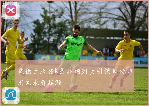 桑德兰未将K图拉姆列为引援目标与尤文未有接触