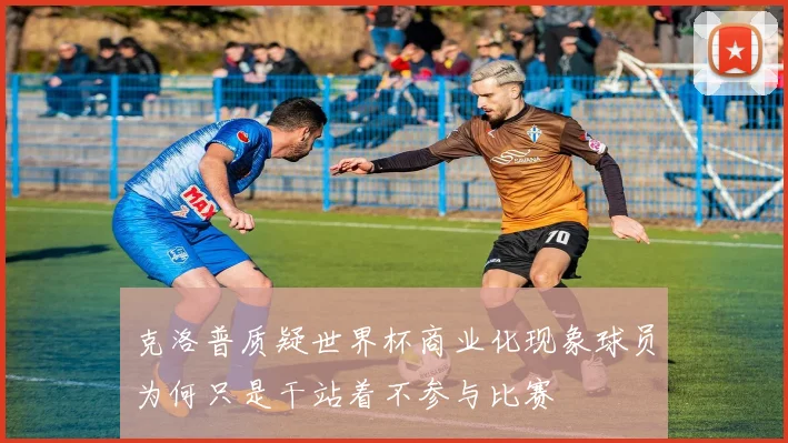 克洛普质疑世界杯商业化现象球员为何只是干站着不参与比赛