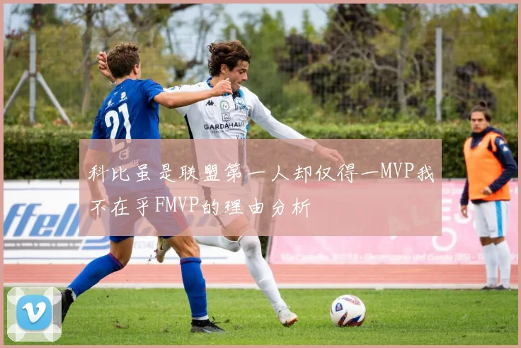 科比虽是联盟第一人却仅得一MVP我不在乎FMVP的理由分析