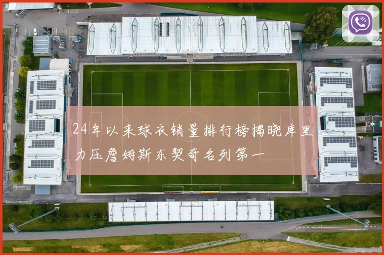 24年以来球衣销量排行榜揭晓库里力压詹姆斯东契奇名列第一