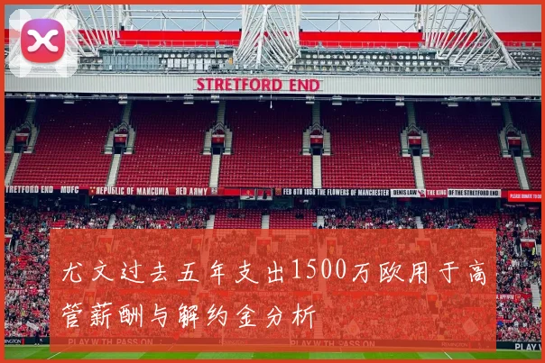 尤文过去五年支出1500万欧用于高管薪酬与解约金分析