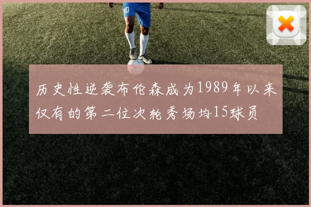 历史性逆袭布伦森成为1989年以来仅有的第二位次轮秀场均15球员